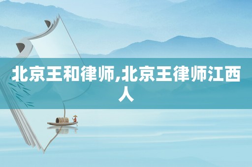 北京王和律師,北京王律師江西人