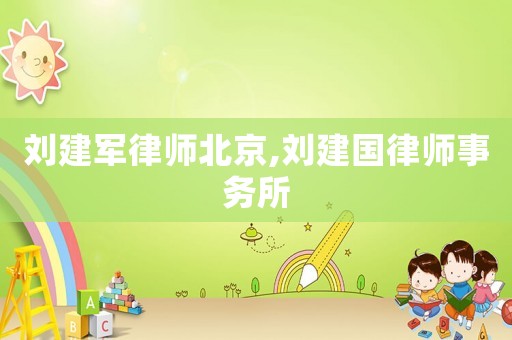 劉建軍律師北京,劉建國律師事務所