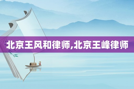 北京王風和律師,北京王峰律師