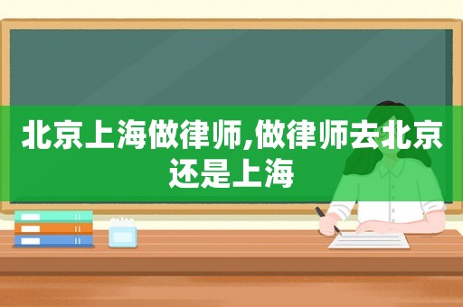 北京上海做律師,做律師去北京還是上海