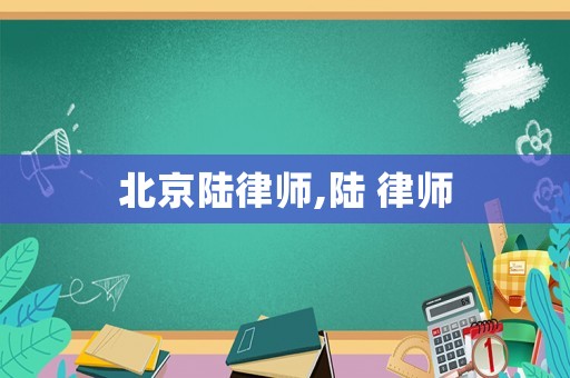 北京陸律師,陸 律師