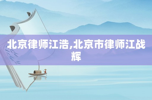 北京律師江浩,北京市律師江戰(zhàn)輝