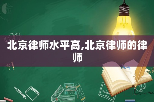 北京律師水平高,北京律師的律師