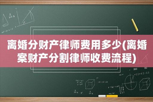 離婚分財產律師費用多少(離婚案財產分割律師收費流程)