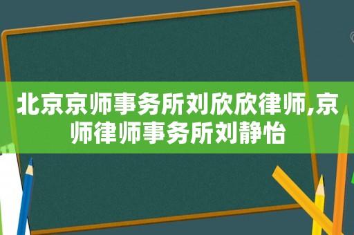 北京京師事務所劉欣欣律師,京師律師事務所劉靜怡