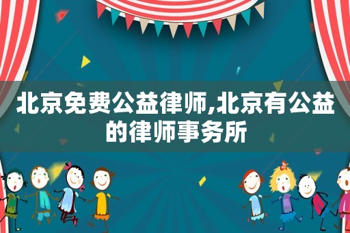 北京免費公益律師,北京有公益的律師事務所