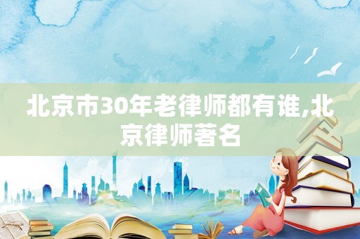 北京市30年老律師都有誰,北京律師著名