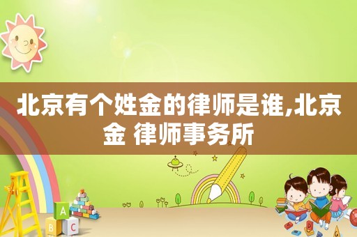 北京有個姓金的律師是誰,北京金 律師事務(wù)所