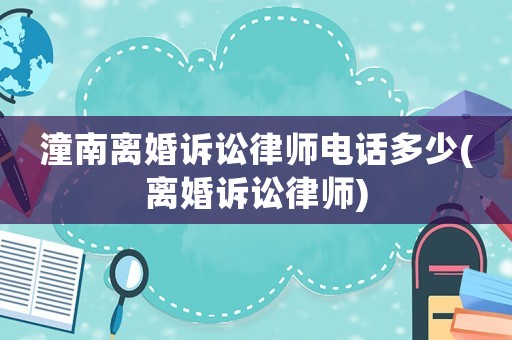 潼南離婚訴訟律師電話多少(離婚訴訟律師)