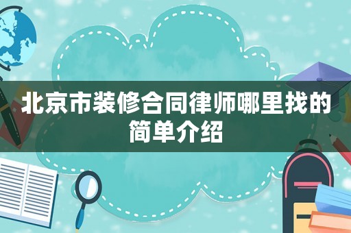 北京市裝修合同律師哪里找的簡單介紹