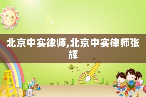 北京中實律師,北京中實律師張輝