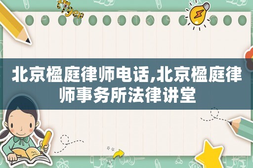 北京楹庭律師電話,北京楹庭律師事務所法律講堂