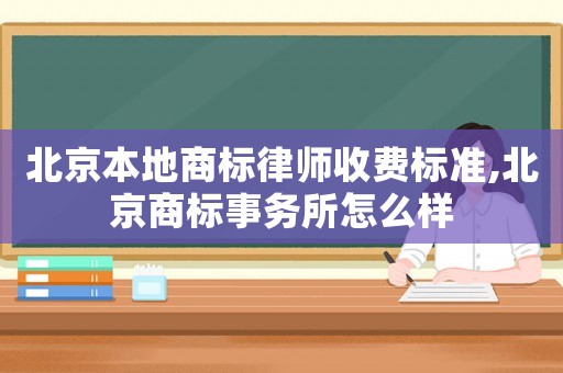 北京本地商標(biāo)律師收費標(biāo)準(zhǔn),北京商標(biāo)事務(wù)所怎么樣