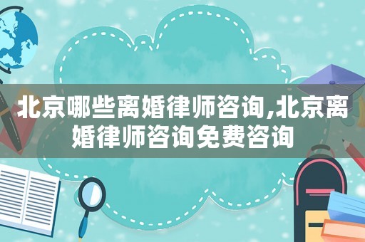 北京哪些離婚律師咨詢,北京離婚律師咨詢免費咨詢