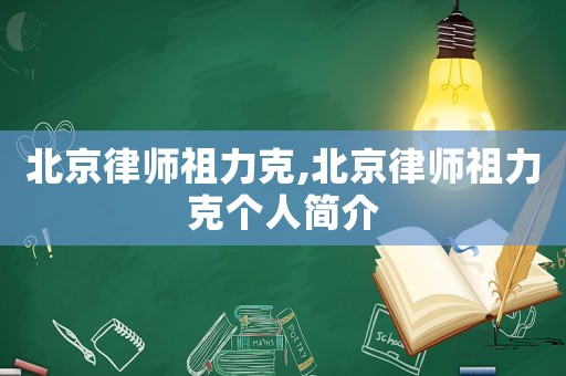 北京律師祖力克,北京律師祖力克個人簡介