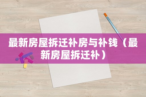 最新房屋拆遷補(bǔ)房與補(bǔ)錢（最新房屋拆遷補(bǔ)）