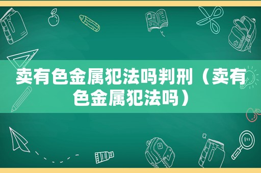 賣有色金屬犯法嗎判刑（賣有色金屬犯法嗎）