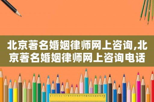 北京著名婚姻律師網上咨詢,北京著名婚姻律師網上咨詢電話
