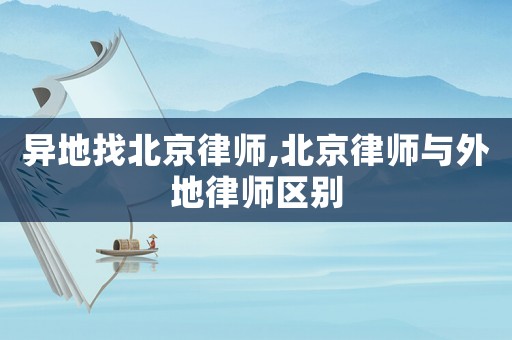 異地找北京律師,北京律師與外地律師區別