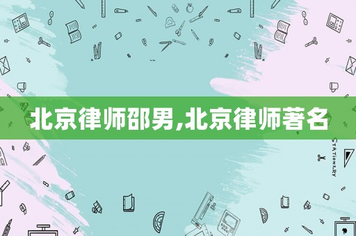 北京律師邵男,北京律師著名