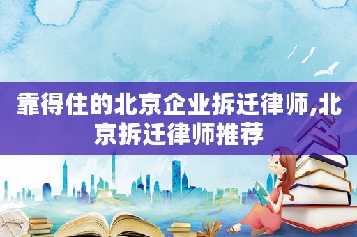 靠得住的北京企業(yè)拆遷律師,北京拆遷律師推薦