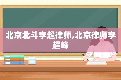 北京北斗李超律師,北京律師李超峰