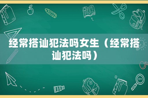 經常搭訕犯法嗎女生（經常搭訕犯法嗎）