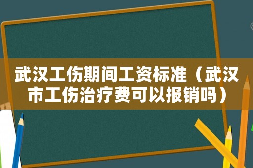 武漢工傷期間工資標準（武漢市工傷治療費可以報銷嗎）