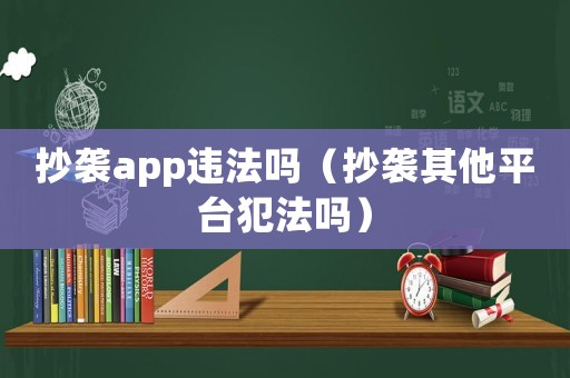 抄襲app違法嗎（抄襲其他平臺犯法嗎）