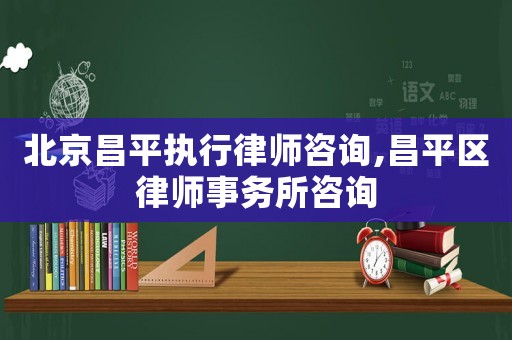 北京昌平執行律師咨詢,昌平區律師事務所咨詢