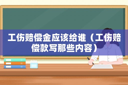 工傷賠償金應該給誰（工傷賠償款寫那些內容）