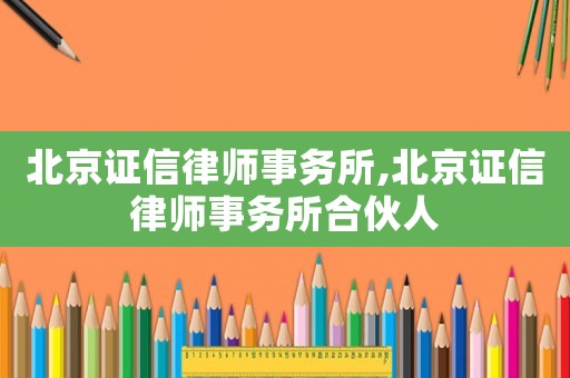 北京證信律師事務所,北京證信律師事務所合伙人