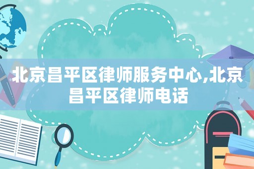 北京昌平區律師服務中心,北京昌平區律師電話