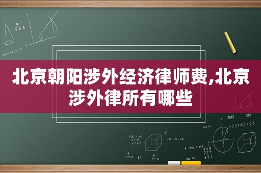 北京朝陽涉外經濟律師費,北京涉外律所有哪些
