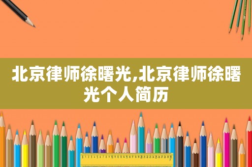 北京律師徐曙光,北京律師徐曙光個人簡歷