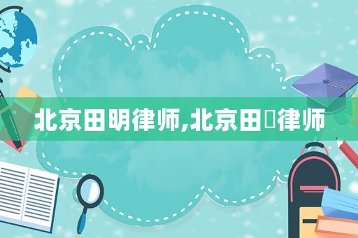 北京田明律師,北京田劼律師