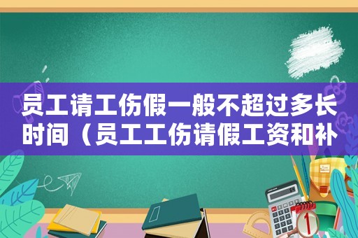 員工請工傷假一般不超過多長時間（員工工傷請假工資和補貼怎么發(fā)）