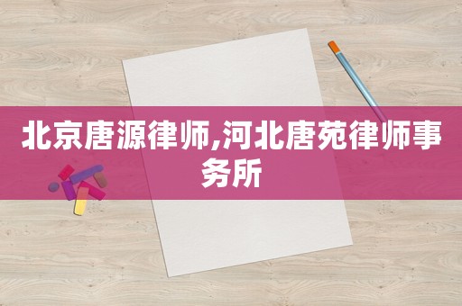 北京唐源律師,河北唐苑律師事務所