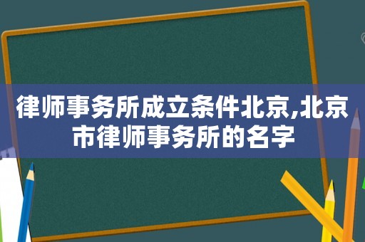 律師事務所成立條件北京,北京市律師事務所的名字