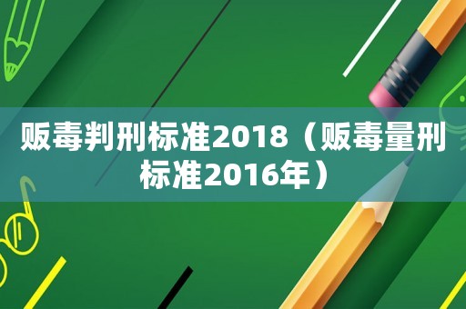 販毒判刑標準2018（販毒量刑標準2016年）