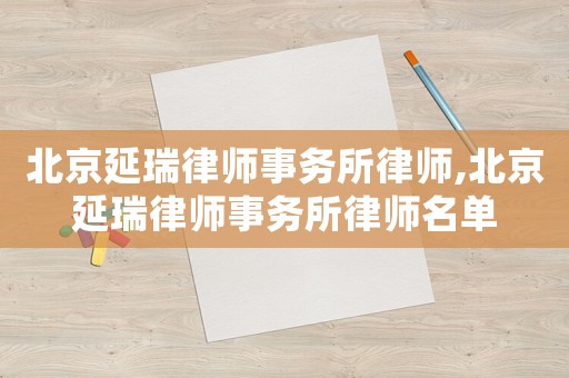 北京延瑞律師事務所律師,北京延瑞律師事務所律師名單