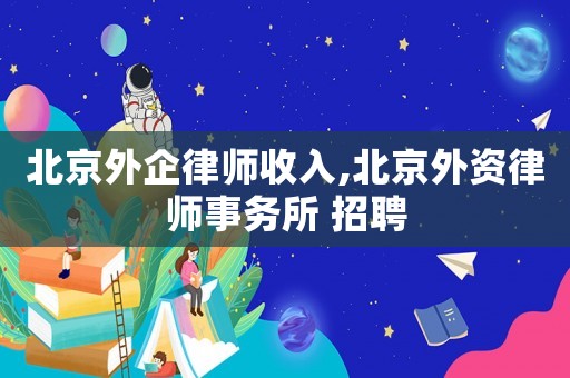 北京外企律師收入,北京外資律師事務所 招聘