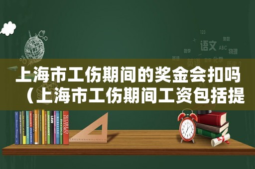 上海市工傷期間的獎金會扣嗎（上海市工傷期間工資包括提成嗎）