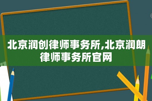 北京潤創律師事務所,北京潤朗律師事務所官網