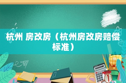 杭州 房改房（杭州房改房賠償標(biāo)準(zhǔn)）