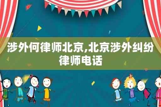 涉外何律師北京,北京涉外糾紛律師電話