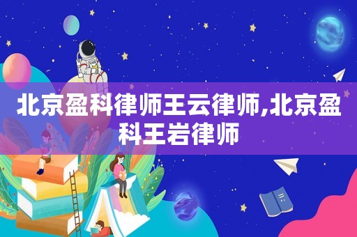 北京盈科律師王云律師,北京盈科王巖律師