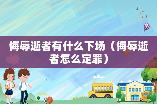 侮辱逝者有什么下場（侮辱逝者怎么定罪）