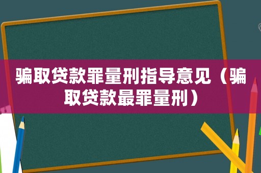 騙取貸款罪量刑指導意見（騙取貸款最罪量刑）