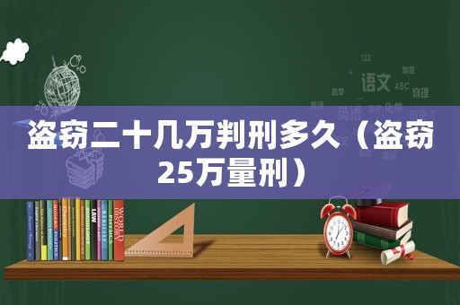 盜竊二十幾萬判刑多久（盜竊25萬量刑）